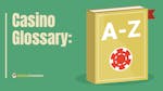 Casino Glossary: Commonly Used Casino Terms